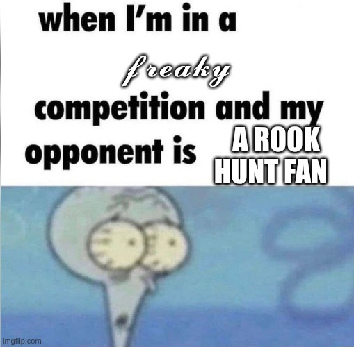 no hate I love rook too | 𝓯𝓻𝓮𝓪𝓴𝔂; a rook hunt fan | image tagged in whe i'm in a competition and my opponent is,rook hunt,twst | made w/ Imgflip meme maker