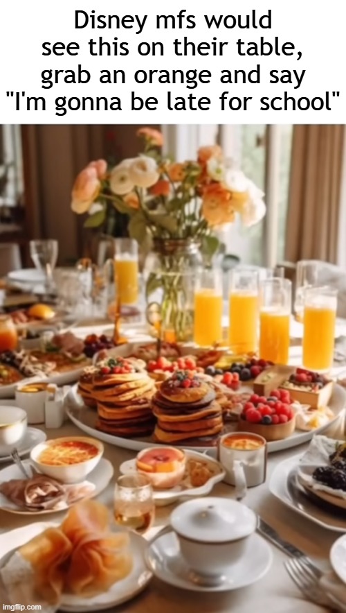 Title⁶⁵ | Disney mfs would see this on their table, grab an orange and say "I'm gonna be late for school" | image tagged in funny,meme,memes,funny meme,funny memes,disney | made w/ Imgflip meme maker