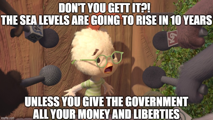Chicken Little | don't you gett it?!  
the sea levels are going to rise in 10 years unless you give the government all your money and liberties | image tagged in chicken little | made w/ Imgflip meme maker