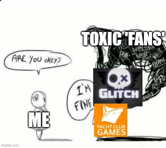 This is not okay | Toxic 'fans'; Me | image tagged in are you okey i'm fine | made w/ Imgflip meme maker