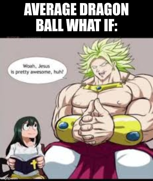 dragon ball what ifs are crazy | average dragon ball what if: | image tagged in dragon ball z,my hero academia,broly,jesus | made w/ Imgflip meme maker