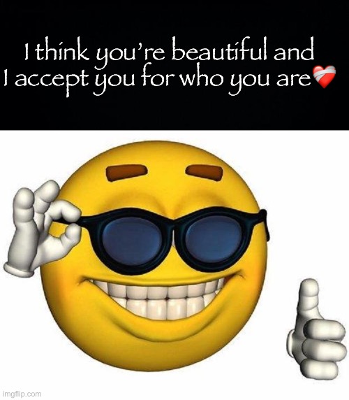 Img.fpd37586 | I think you’re beautiful and I accept you for who you are❤️‍🩹 | image tagged in black background,thumbs up emoji | made w/ Imgflip meme maker