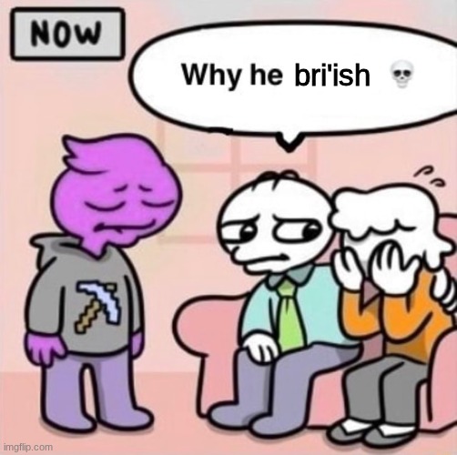 Why he ourple ? | bri'ish | image tagged in why he ourple | made w/ Imgflip meme maker