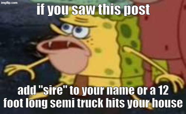 Spongegar Meme | if you saw this post; add "sire" to your name or a 12 foot long semi truck hits your house | image tagged in memes,spongegar | made w/ Imgflip meme maker