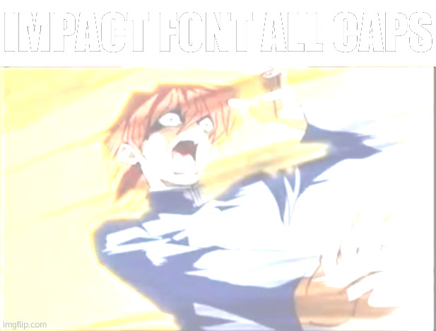 Impact font all caps | image tagged in impact font all caps | made w/ Imgflip meme maker