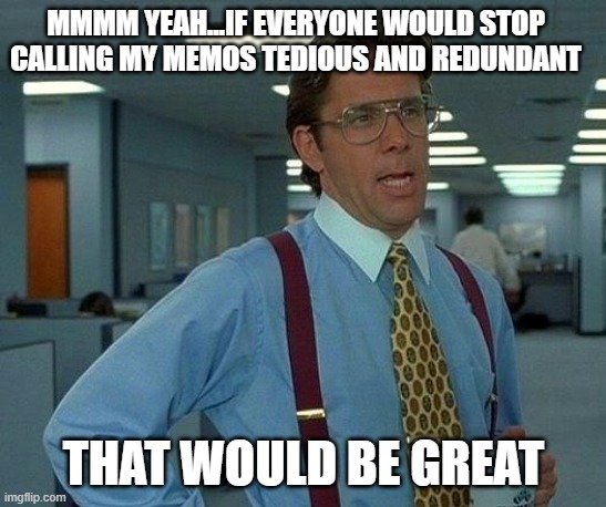 And Don't Forget Lame | mmmm yeah...if everyone would stop calling my memos tedious and redundant; that would be great | image tagged in memes,that would be great,memos | made w/ Imgflip meme maker