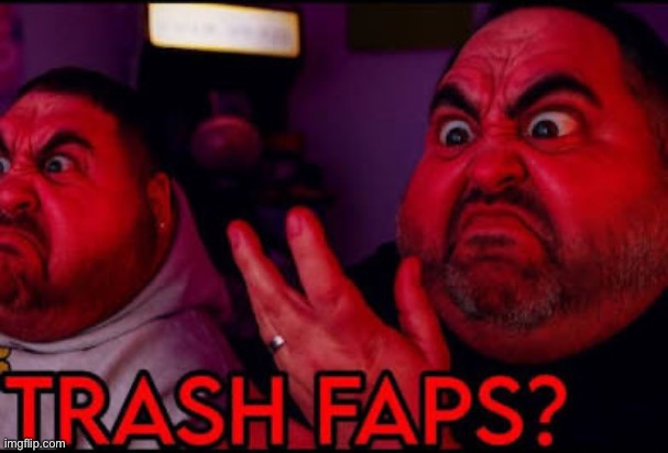 Trash faps? | image tagged in trash faps | made w/ Imgflip meme maker