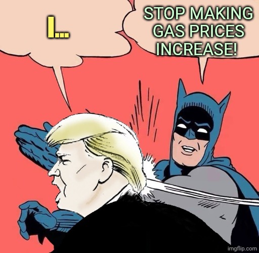Batman slaps Trump | Stop making gas prices increase! I... | image tagged in batman slapping trump with trump speech balloon | made w/ Imgflip meme maker