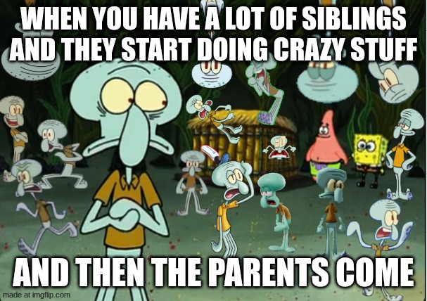 Siblings meme | when you have a lot of siblings and they start doing crazy stuff; and then the parents come | image tagged in squidward multiverse chaos | made w/ Imgflip meme maker