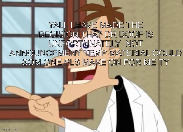 Dr Doof | Yall i have made the decision that dr doof is unfortunately  not announcement temp material could som one pls make on for me ty | image tagged in dr doof | made w/ Imgflip meme maker