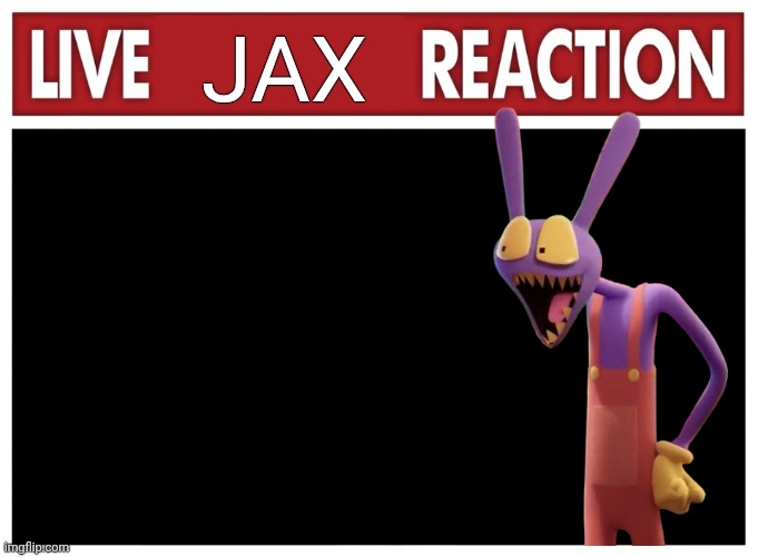 Jax tadc reaction | Jax | image tagged in live reaction | made w/ Imgflip meme maker