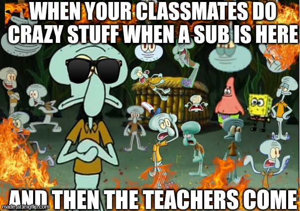 School sub | when your classmates do crazy stuff when a sub is here; and then the teachers come | image tagged in squidward multiverse chaos | made w/ Imgflip meme maker