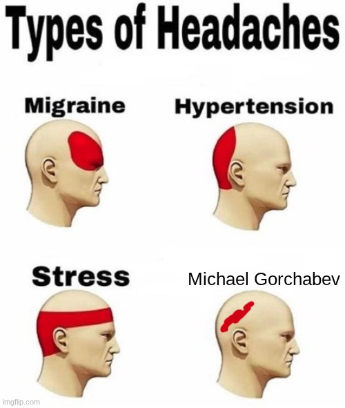 Сплотила навеки великая Русь part 2 | Michael Gorbachev | image tagged in types of headaches cleared | made w/ Imgflip meme maker