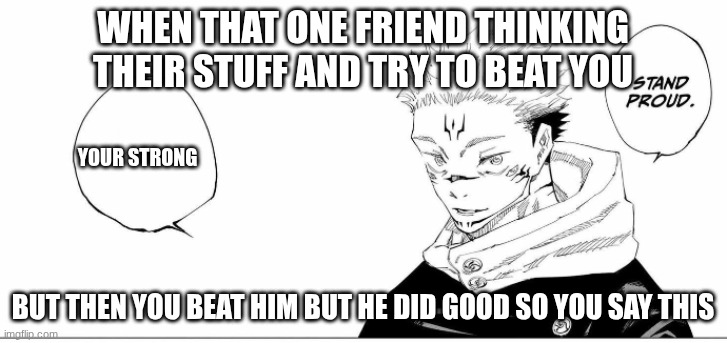 stand proud | when that one friend thinking their stuff and try to beat you; your strong; but then you beat him but he did good so you say this | image tagged in stand proud,weak tuff kid,not tuff | made w/ Imgflip meme maker