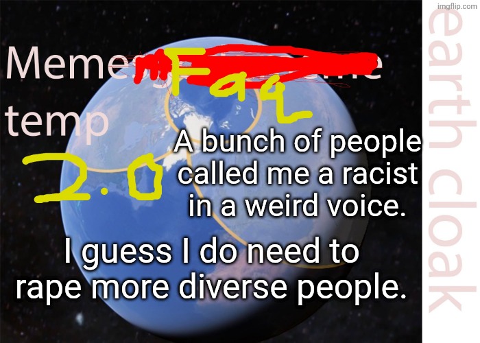 announcment2.jpg | A bunch of people called me a racist in a weird voice. I guess I do need to rape more diverse people. | image tagged in announcment2 jpg | made w/ Imgflip meme maker
