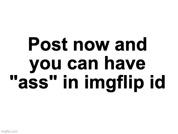 Post now and you can have "ass" in imgflip id | made w/ Imgflip meme maker