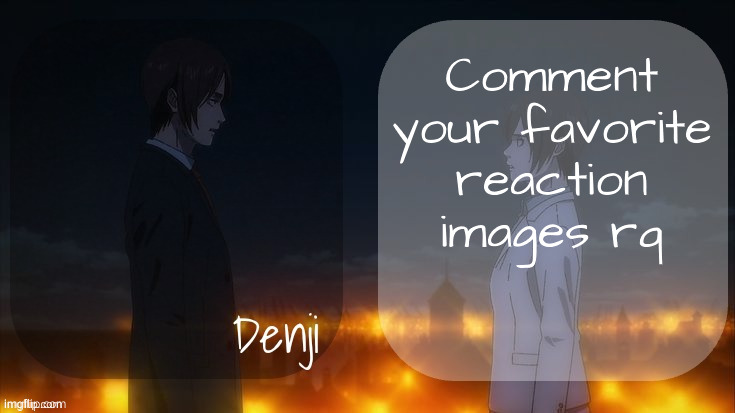 Denji shared aot announcement template | Comment your favorite reaction images rq | image tagged in denji shared aot announcement template | made w/ Imgflip meme maker