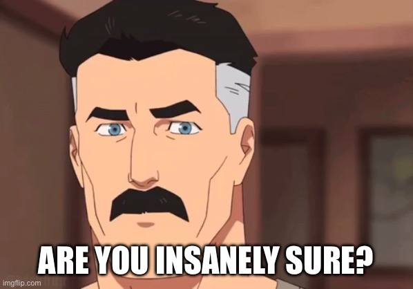Are you sure omni man | Are you insanely sure? | image tagged in are you sure omni man | made w/ Imgflip meme maker