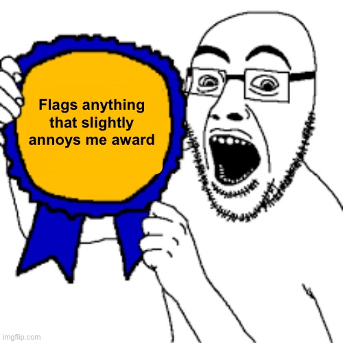 . | Flags anything that slightly annoys me award | made w/ Imgflip meme maker