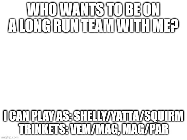 1/8 members in team, username is not_real / @acrat075 | who wants to be on a long run team with me? i can play as: shelly/yatta/squirm
trinkets: vem/mag, mag/par | made w/ Imgflip meme maker