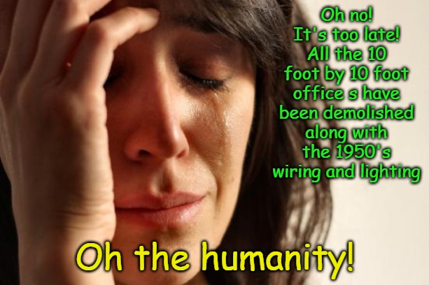 First World Problems Meme | Oh no! It's too late! All the 10 foot by 10 foot office s have been demolished along with the 1950's wiring and lighting Oh the humanity! | image tagged in memes,first world problems | made w/ Imgflip meme maker