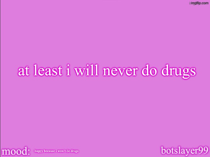 botslayer announcement temp v2 | at least i will never do drugs; happy because i won’t do drugs | image tagged in botslayer announcement temp v2 | made w/ Imgflip meme maker