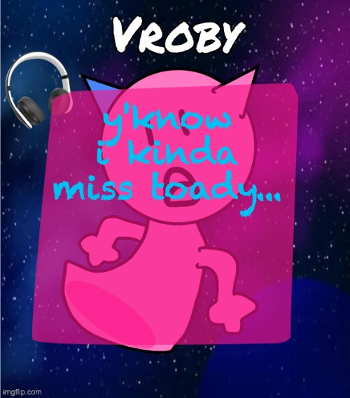 they were kinda funny, more than most modern users anyway. | y'know i kinda miss toady... | image tagged in vroby in space template | made w/ Imgflip meme maker