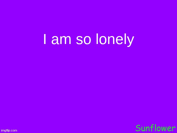 I am so lonely | made w/ Imgflip meme maker