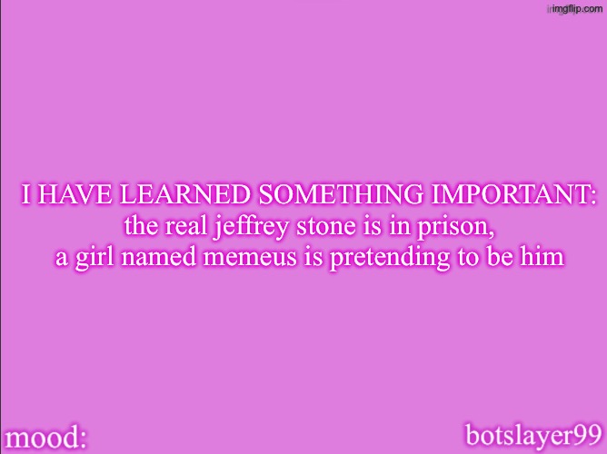 botslayer announcement temp v2 | I HAVE LEARNED SOMETHING IMPORTANT: the real jeffrey stone is in prison, a girl named memeus is pretending to be him | image tagged in botslayer announcement temp v2 | made w/ Imgflip meme maker