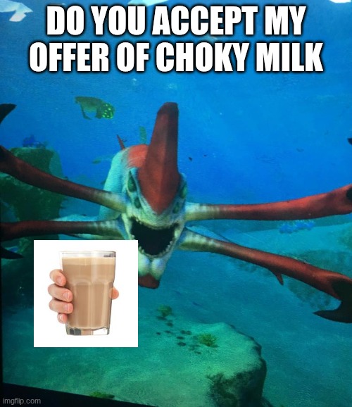 Subnatica reaper leviathan | do you accept my offer of choky milk | image tagged in subnatica reaper leviathan | made w/ Imgflip meme maker