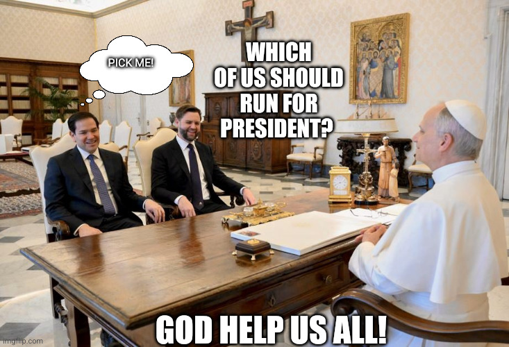 Pope Leo XIV, JD Vance, Marco Rubio | Which of us should run for President? Pick me! God help us all! | image tagged in pope leo xiv jd vance marco rubio | made w/ Imgflip meme maker