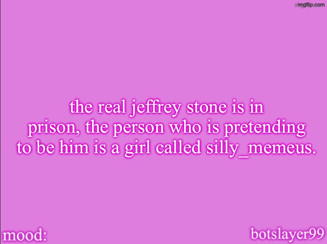 botslayer announcement temp v2 | the real jeffrey stone is in prison, the person who is pretending to be him is a girl called silly_memeus. | image tagged in botslayer announcement temp v2 | made w/ Imgflip meme maker