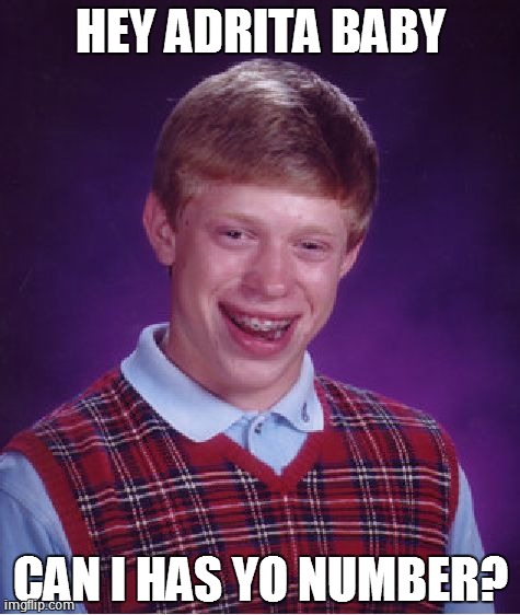 Bad Luck Brian Meme | HEY ADRITA BABY CAN I HAS YO NUMBER? | image tagged in memes,bad luck brian | made w/ Imgflip meme maker