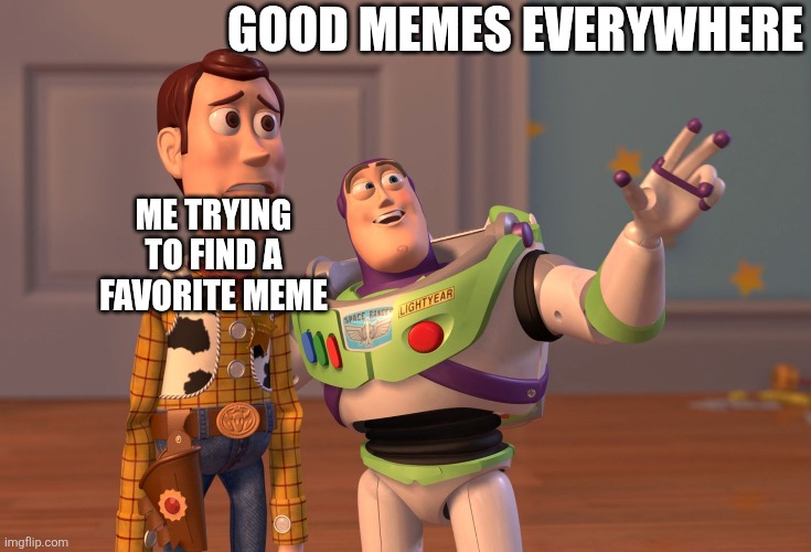 X, X Everywhere Meme | good memes everywhere me trying to find a favorite meme | image tagged in memes,x x everywhere | made w/ Imgflip meme maker