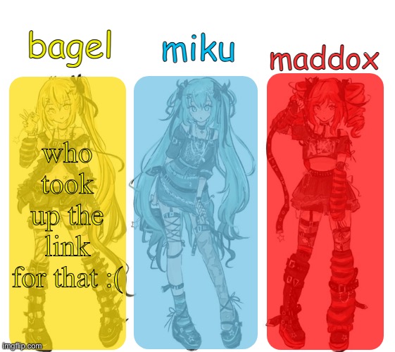 miku bagel and maddox temp | who took up the link for that :( | image tagged in miku bagel and maddox temp | made w/ Imgflip meme maker