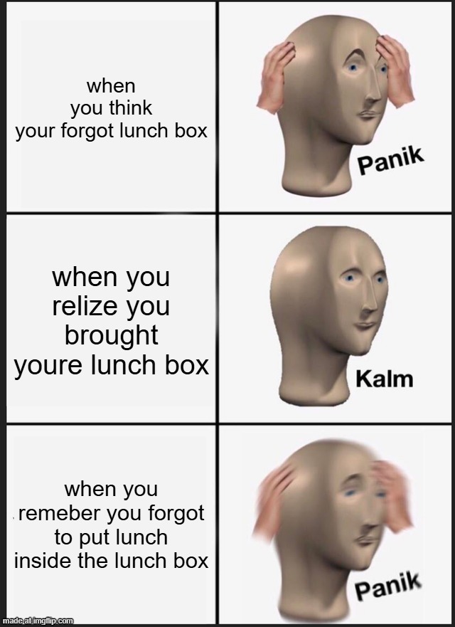 lunch | when you think your forgot lunch box; when you relize you brought youre lunch box; when you remeber you forgot to put lunch inside the lunch box | image tagged in memes,panik kalm panik | made w/ Imgflip meme maker