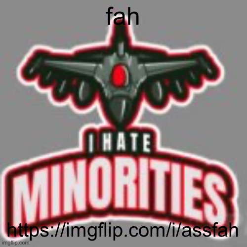 ass fah | fah; https://imgflip.com/i/assfah | image tagged in i hate minorities | made w/ Imgflip meme maker