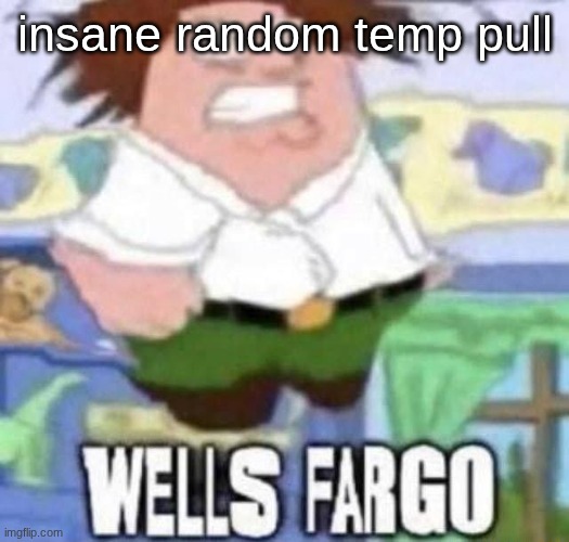 WELLS FARGO | insane random temp pull | image tagged in wells fargo | made w/ Imgflip meme maker