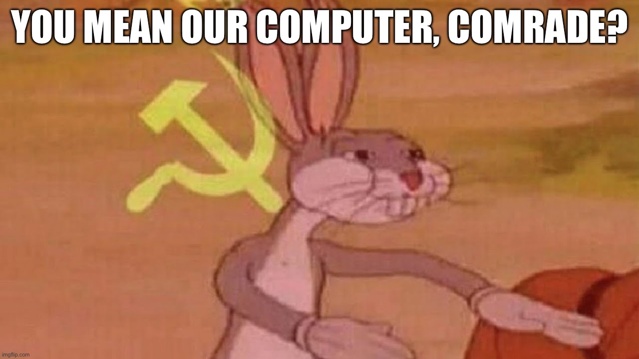 Our computer | You mean our computer, comrade? | image tagged in our meme | made w/ Imgflip meme maker