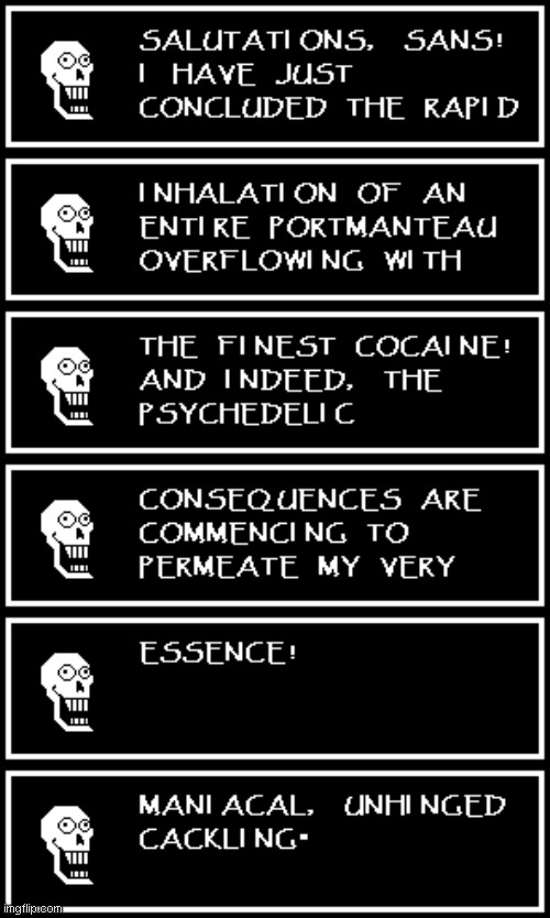 SANS! I HAVE SNORTED A SUITCASE FULL OF COKE! AND IM STARTING TO FEEL THE EFFECTS! | image tagged in undertale,papyrus,textbox | made w/ Imgflip meme maker