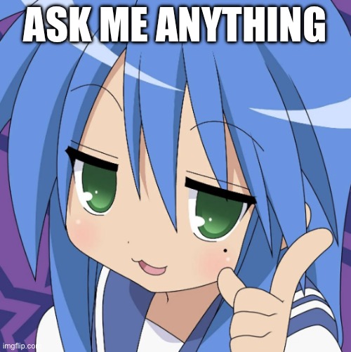 Go ahead | Ask me anything | image tagged in konata izumi | made w/ Imgflip meme maker