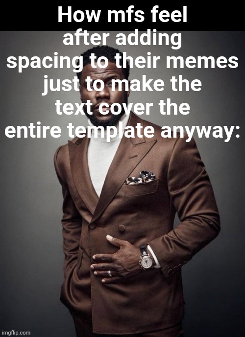 lock in guys | How mfs feel after adding spacing to their memes just to make the text cover the entire template anyway: | image tagged in how mfs feel,spacing,meme generator,text,words,style | made w/ Imgflip meme maker
