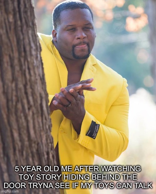 Like yu aint trickin me | 5 year old me after watching toy story hiding behind the door tryna see if my toys can talk | image tagged in anthony adams rubbing hands | made w/ Imgflip meme maker