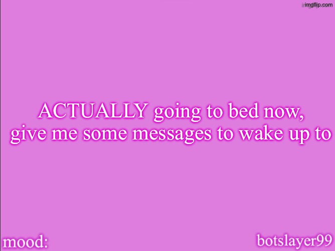 botslayer announcement temp v2 | ACTUALLY going to bed now, give me some messages to wake up to | image tagged in botslayer announcement temp v2 | made w/ Imgflip meme maker