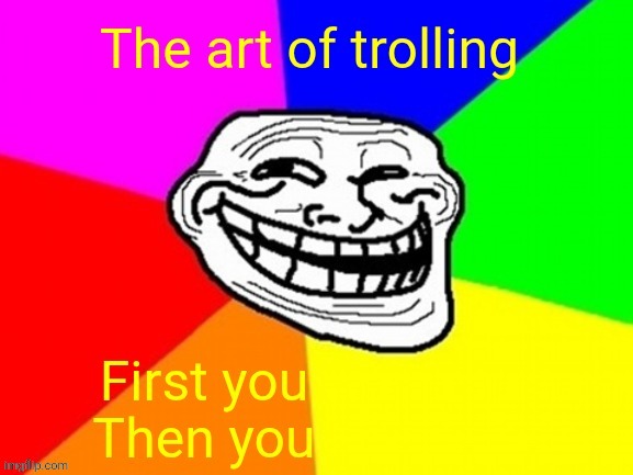 The art of trolling | image tagged in trolling,troll face,troll,trickery,tomfoolery,rambunctious | made w/ Imgflip meme maker