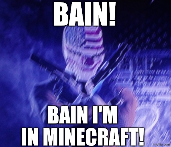 Bain! Bain I'm in Minecraft! | Bain! Bain I'm in Minecraft! | image tagged in payday 2,shitpost,reference | made w/ Imgflip meme maker