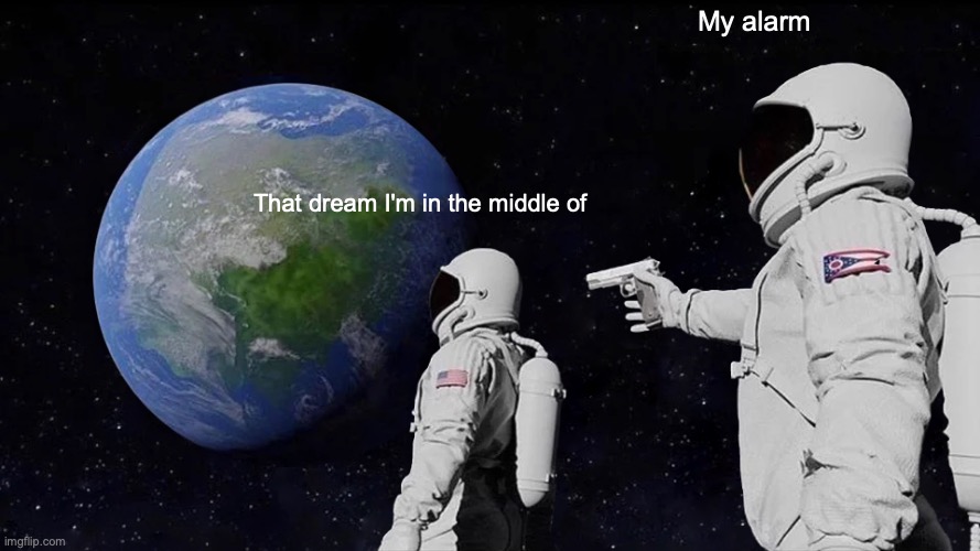 My alarm | My alarm; That dream I'm in the middle of | image tagged in memes,always has been | made w/ Imgflip meme maker
