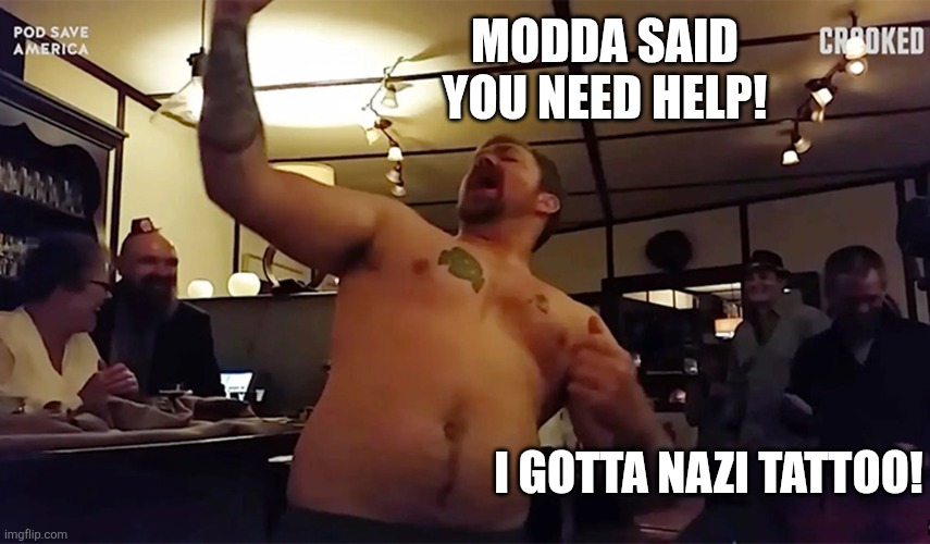 Graham Platner | Modda said you need help! I gotta Nazi tattoo! | image tagged in graham platner | made w/ Imgflip meme maker