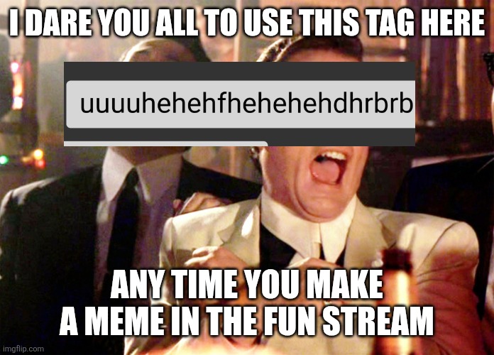 uuuuhehehfhehehehdhrbrb (for copy-paste) | I dare you all to use this tag here; Any time you make a meme in the fun stream | image tagged in memes,good fellas hilarious,uuuuhehehfhehehehdhrbrb | made w/ Imgflip meme maker