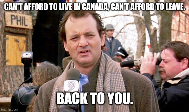 "Slaves... I got you slaves." | Can't afford to live in Canada, can't afford to leave. Back to you. | image tagged in groundhog day | made w/ Imgflip meme maker